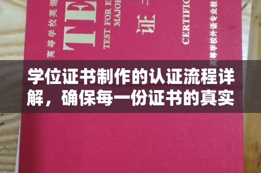 鼎湖学位证书制作的认证流程详解，确保每一份证书的真实性与权威性