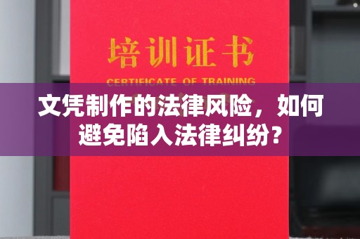 临沧文凭制作的法律风险，如何避免陷入法律纠纷？